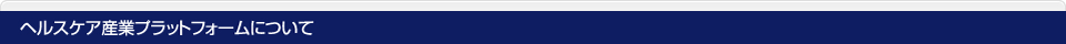 ヘルスケア産業プラットフォームについて